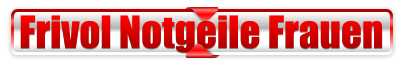 Frivol Notgeile Frauen