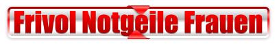 Frivol Notgeile Frauen