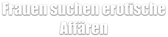 Frauen suchen erotische Affären